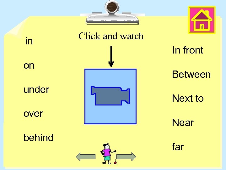 in on under over behind Click and watch In front Between Next to Near