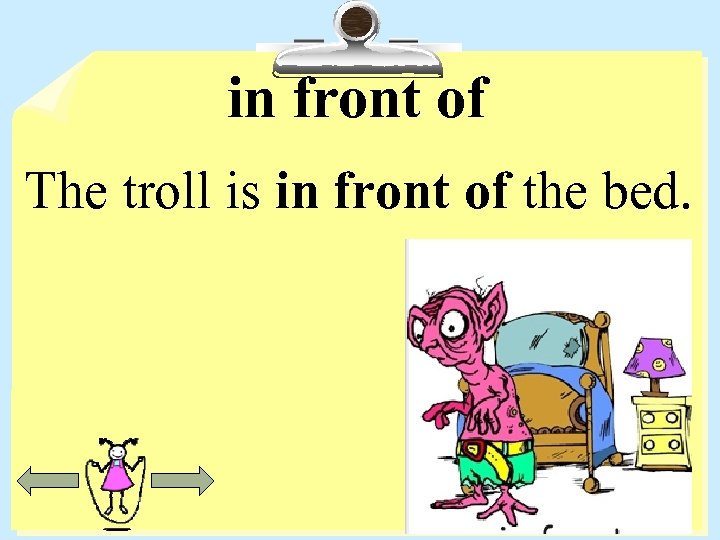 in front of The troll is in front of the bed. 