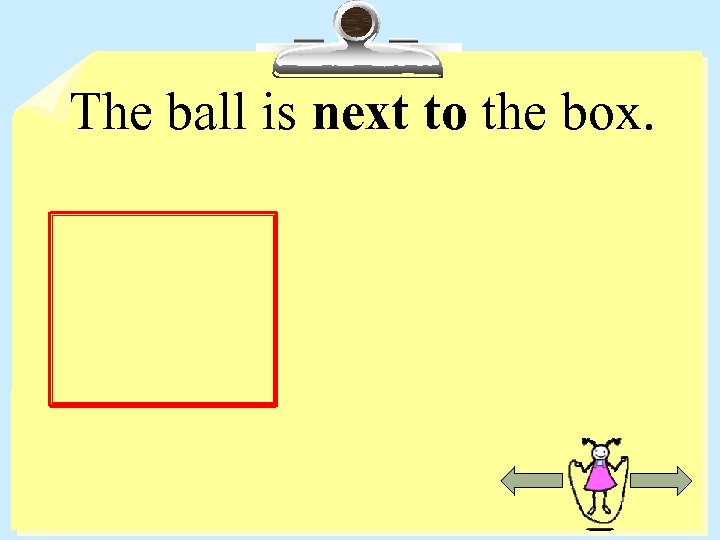 The ball is next to the box. 