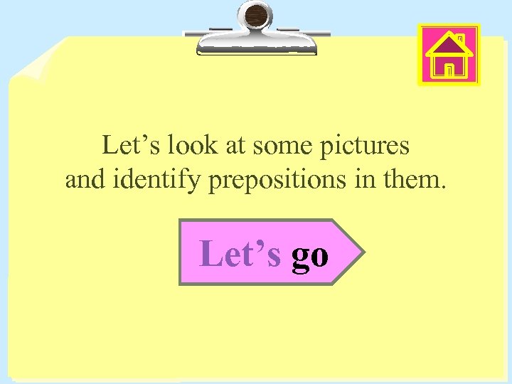 Let’s look at some pictures and identify prepositions in them. Let’s go 