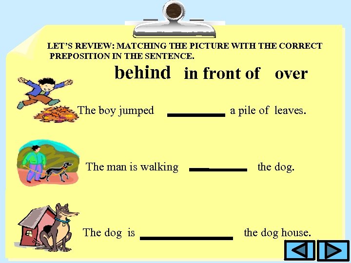 LET’S REVIEW: MATCHING THE PICTURE WITH THE CORRECT PREPOSITION IN THE SENTENCE. behind in