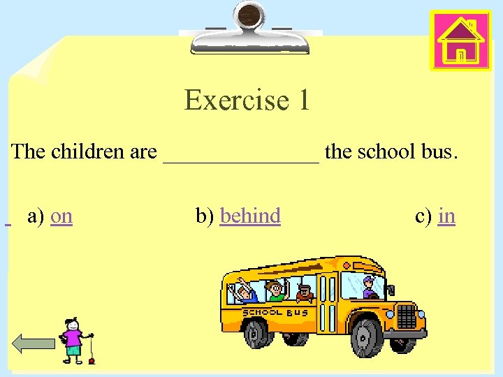 Exercise 1 The children are _______ the school bus. a) on b) behind c)