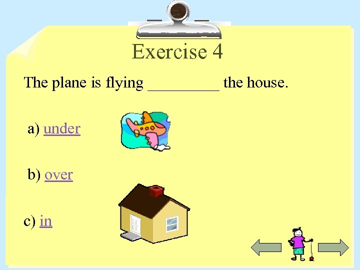 Exercise 4 The plane is flying _____ the house. a) under b) over c)