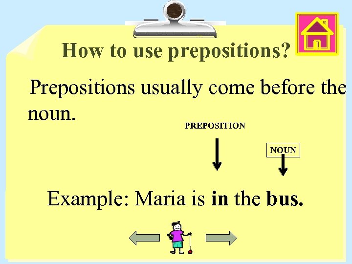 How to use prepositions? Prepositions usually come before the noun. PREPOSITION NOUN Example: Maria