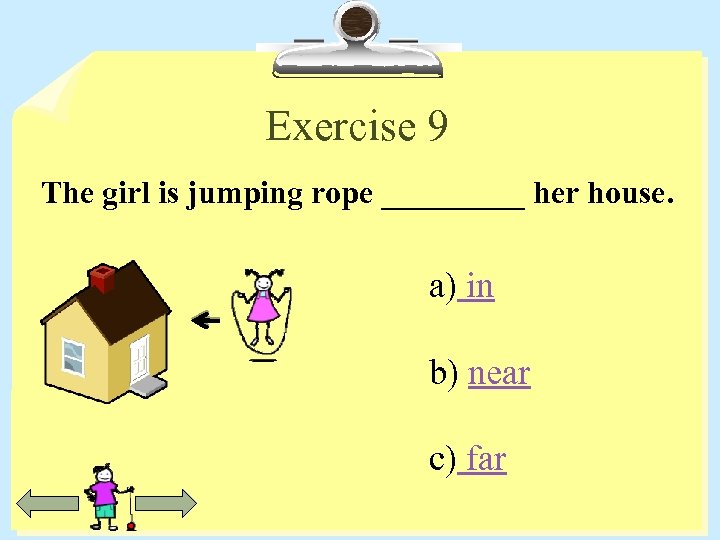 Exercise 9 The girl is jumping rope _____ her house. a) in b) near