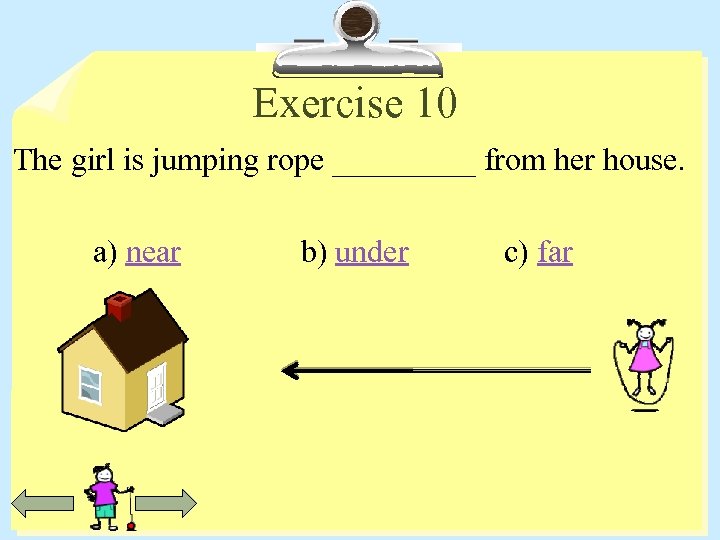 Exercise 10 The girl is jumping rope _____ from her house. a) near b)