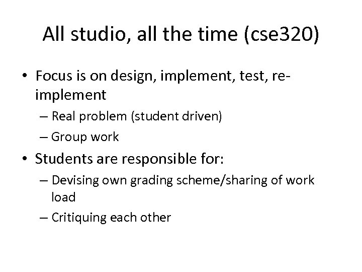 All studio, all the time (cse 320) • Focus is on design, implement, test,