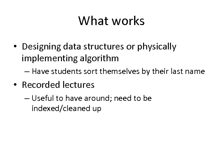 What works • Designing data structures or physically implementing algorithm – Have students sort