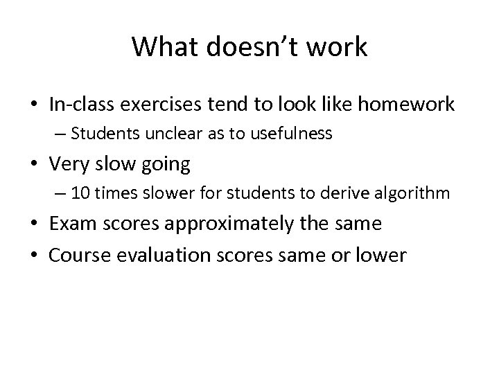 What doesn’t work • In-class exercises tend to look like homework – Students unclear