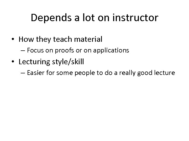 Depends a lot on instructor • How they teach material – Focus on proofs