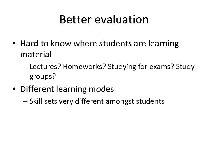 Better evaluation • Hard to know where students are learning material – Lectures? Homeworks?