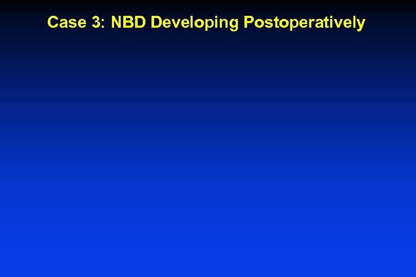 Case 3: NBD Developing Postoperatively 