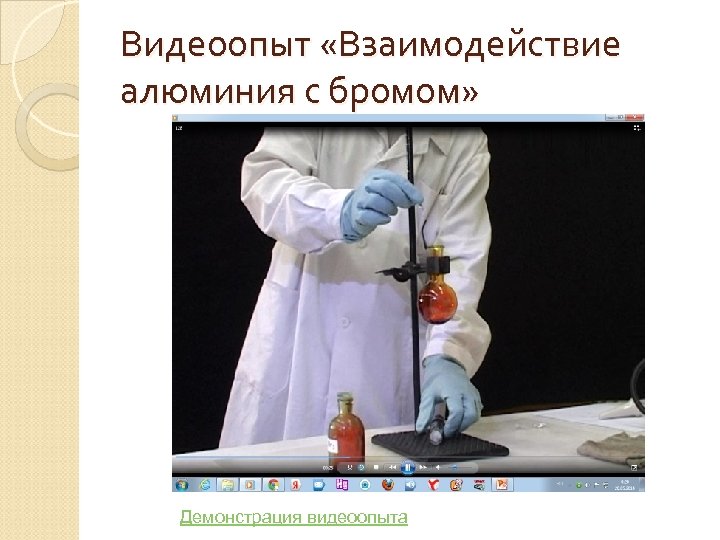 Видеоопыт «Взаимодействие алюминия с бромом» Демонстрация видеоопыта 