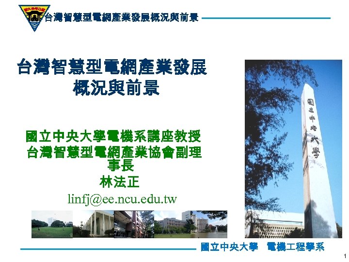 台灣智慧型電網產業發展概況與前景 台灣智慧型電網產業發展 概況與前景 國立中央大學電機系講座教授 台灣智慧型電網產業協會副理 事長 林法正 linfj@ee. ncu. edu. tw 國立中央大學 電機 程學系