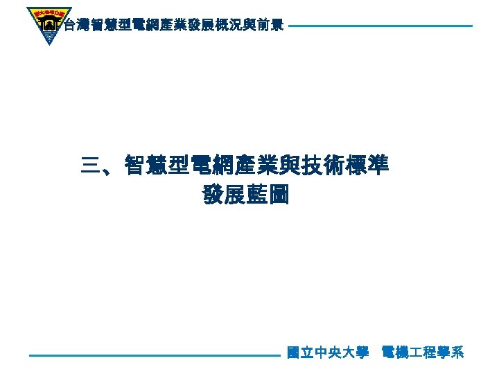 台灣智慧型電網產業發展概況與前景 三、智慧型電網產業與技術標準 發展藍圖 國立中央大學 電機 程學系 