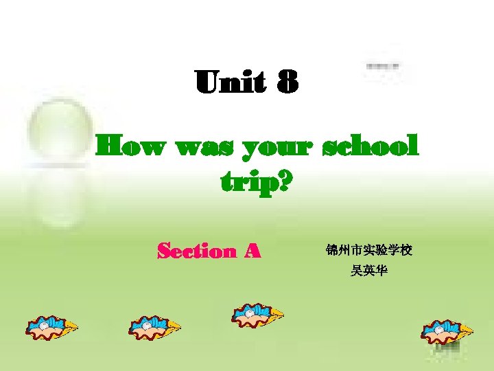 Unit 8 How was your school trip? Section A 锦州市实验学校 吴英华 