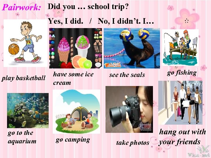 Pairwork: Did you … school trip? Yes, I did. / No, I didn’t. I…