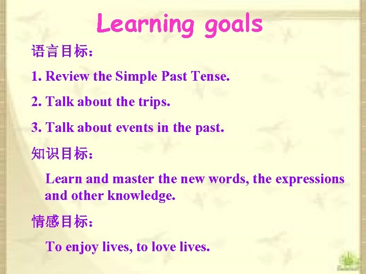 Learning goals 语言目标： 1. Review the Simple Past Tense. 2. Talk about the trips.