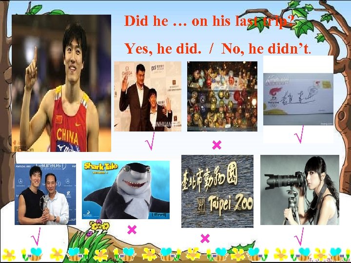 Did he … on his last trip? Yes, he did. / No, he didn’t.