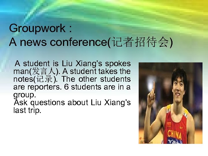 Groupwork : A news conference(记者招待会) A student is Liu Xiang’s spokes man(发言人). A student
