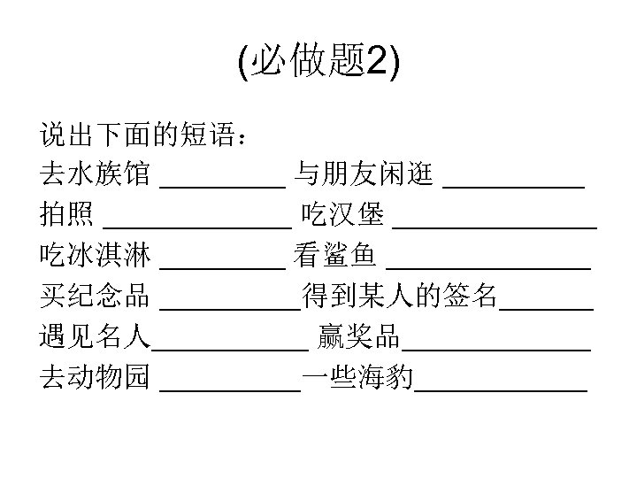 (必做题 2) 说出下面的短语： 去水族馆 ____ 与朋友闲逛 _____ 拍照 ______ 吃汉堡 _______ 吃冰淇淋 ____ 看鲨鱼
