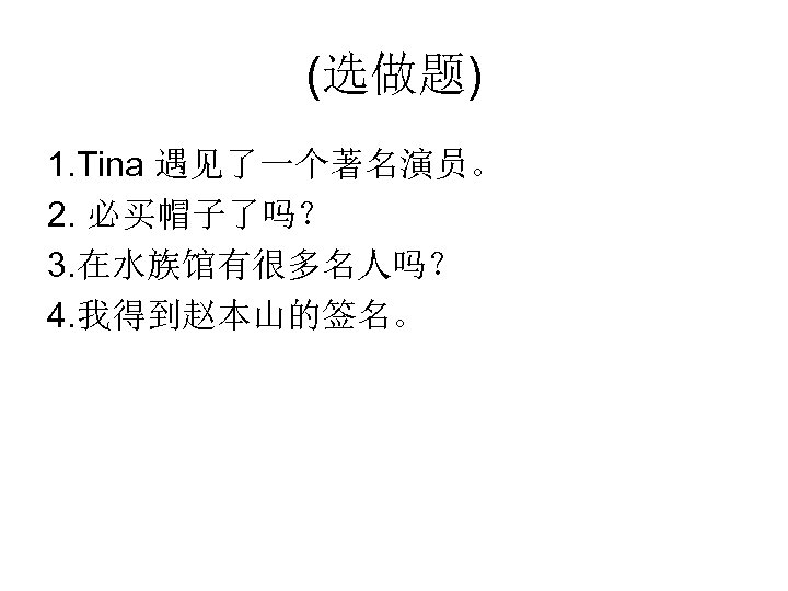 (选做题) 1. Tina 遇见了一个著名演员。 2. 必买帽子了吗？ 3. 在水族馆有很多名人吗？ 4. 我得到赵本山的签名。 