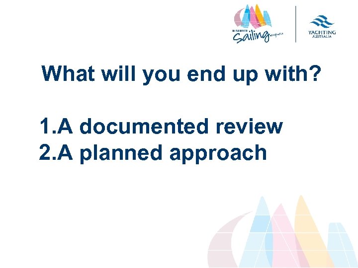 What will you end up with? 1. A documented review 2. A planned approach