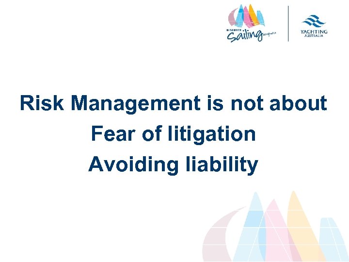 Risk Management is not about Fear of litigation Avoiding liability 