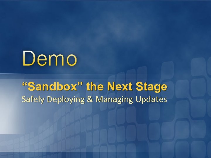 “Sandbox” the Next Stage Safely Deploying & Managing Updates 
