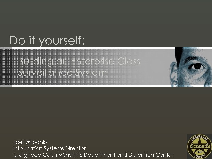 Do it yourself: Building an Enterprise Class Surveillance System Joel Wilbanks Information Systems Director