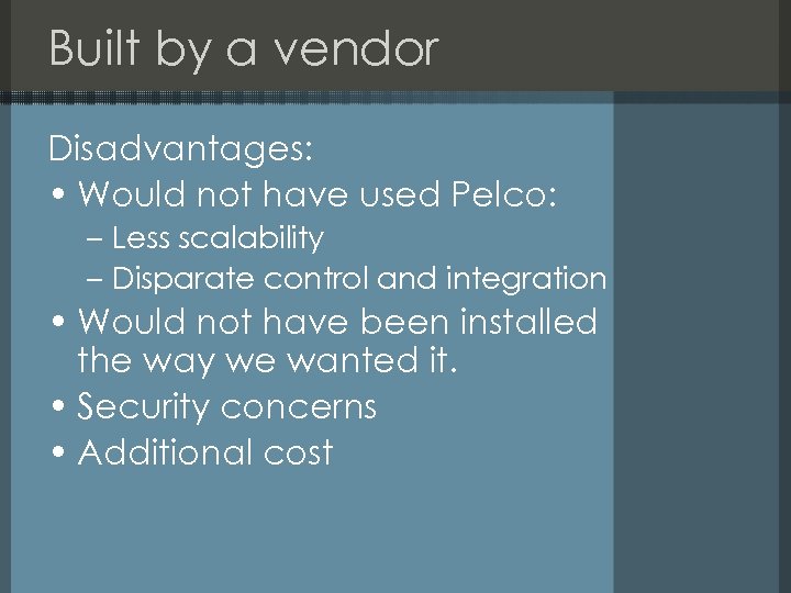 Built by a vendor Disadvantages: • Would not have used Pelco: – Less scalability