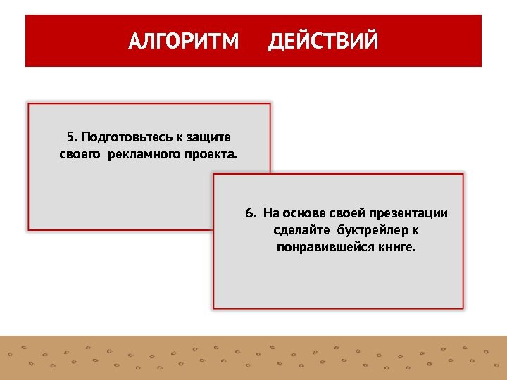 АЛГОРИТМ ДЕЙСТВИЙ 5. Подготовьтесь к защите своего рекламного проекта. 6. На основе своей презентации
