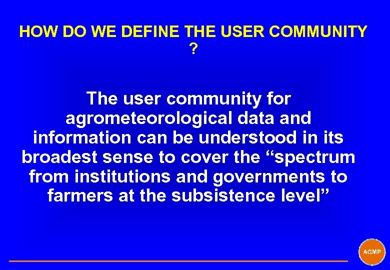 HOW DO WE DEFINE THE USER COMMUNITY ? The user community for agrometeorological data