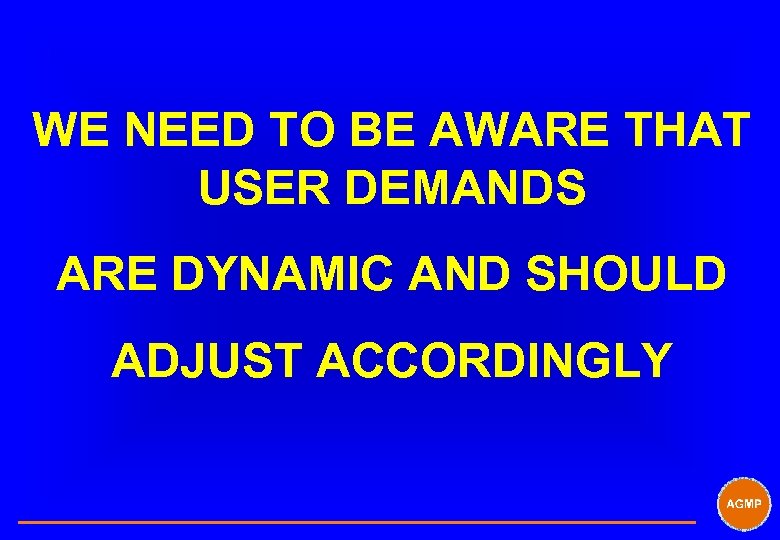 WE NEED TO BE AWARE THAT USER DEMANDS ARE DYNAMIC AND SHOULD ADJUST ACCORDINGLY