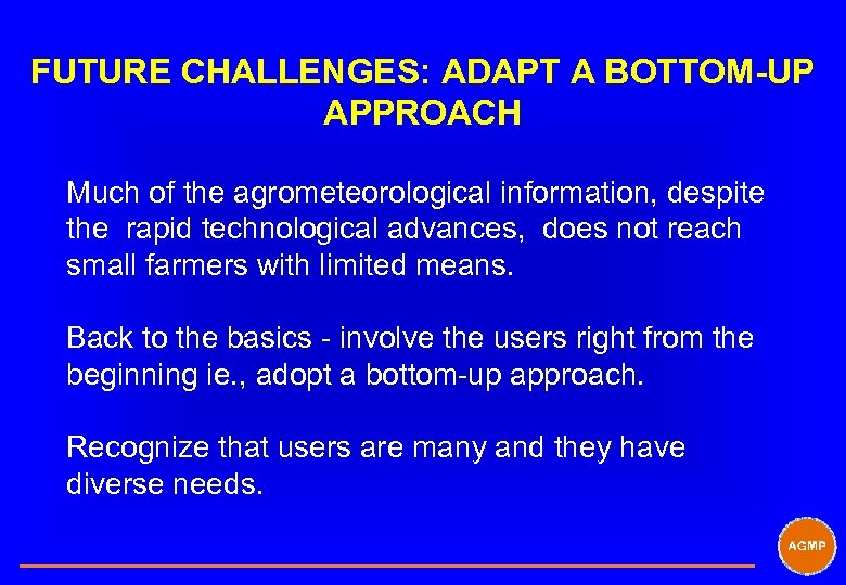 FUTURE CHALLENGES: ADAPT A BOTTOM-UP APPROACH Much of the agrometeorological information, despite the rapid