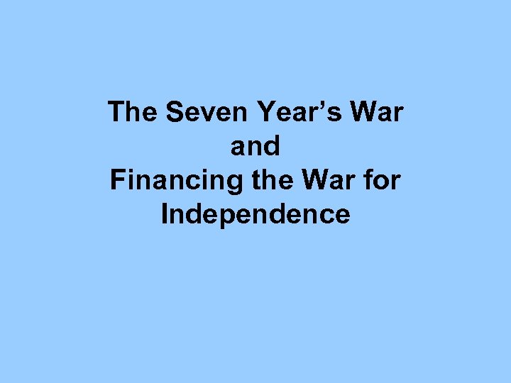 The Seven Year’s War and Financing the War for Independence 