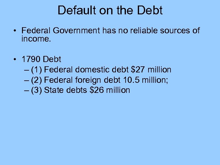 Default on the Debt • Federal Government has no reliable sources of income. •