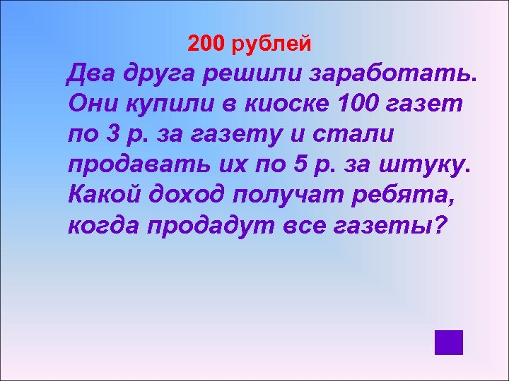  200 рублей Два друга решили заработать. Они купили в киоске 100 газет по