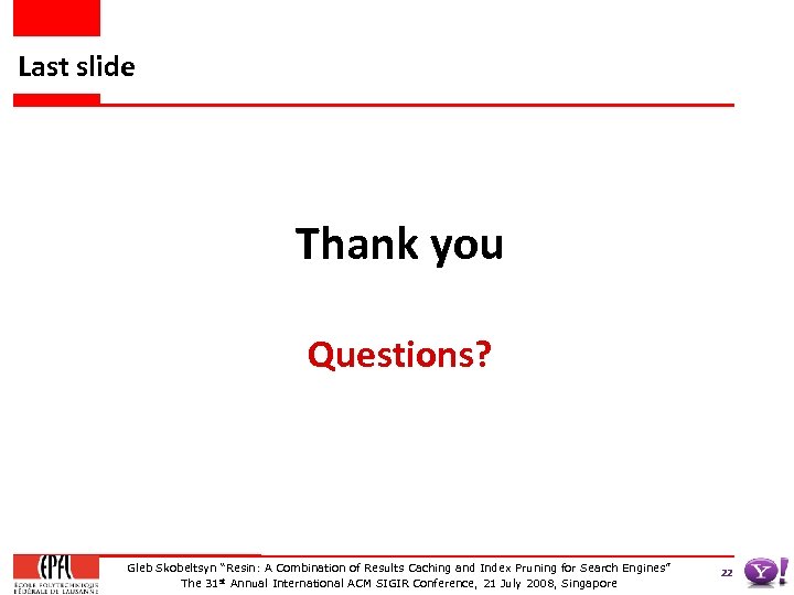 Last slide Thank you Questions? Gleb Skobeltsyn “Resin: A Combination of Results Caching and