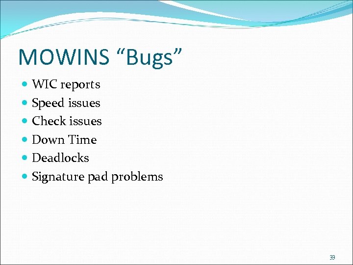 MOWINS “Bugs” WIC reports Speed issues Check issues Down Time Deadlocks Signature pad problems