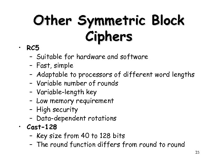 Other Symmetric Block Ciphers • RC 5 – Suitable for hardware and software –