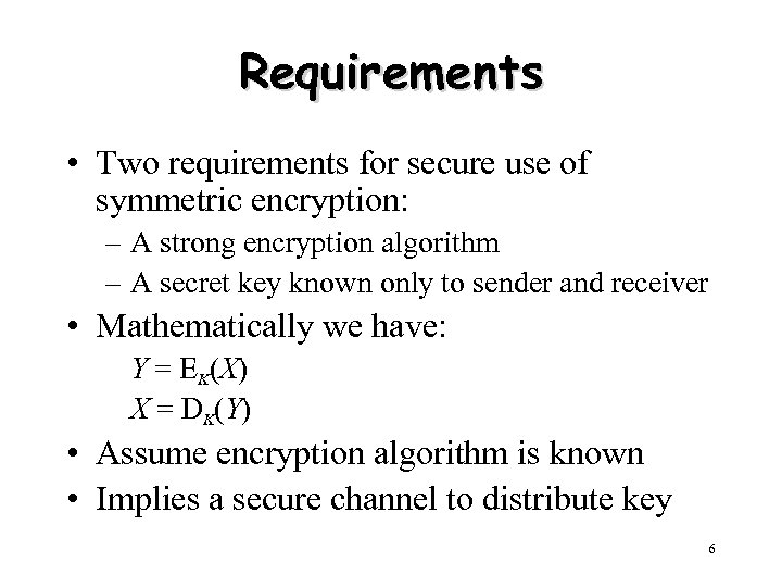 Requirements • Two requirements for secure use of symmetric encryption: – A strong encryption
