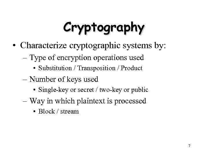 Cryptography • Characterize cryptographic systems by: – Type of encryption operations used • Substitution