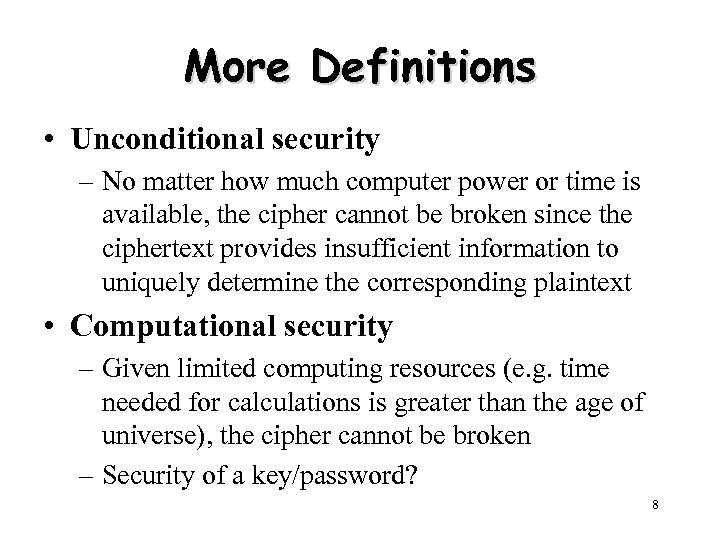 More Definitions • Unconditional security – No matter how much computer power or time