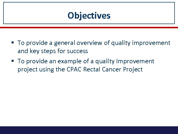 Objectives § To provide a general overview of quality improvement and key steps for