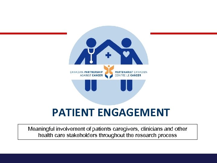 PATIENT ENGAGEMENT Meaningful involvement of patients caregivers, clinicians and other health care stakeholders throughout