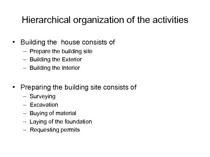 Hierarchical organization of the activities • Building the house consists of – Prepare the