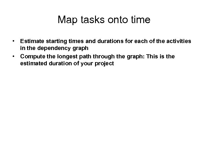 Map tasks onto time • Estimate starting times and durations for each of the