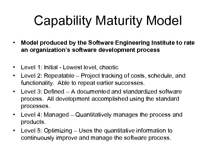 Capability Maturity Model • Model produced by the Software Engineering Institute to rate an