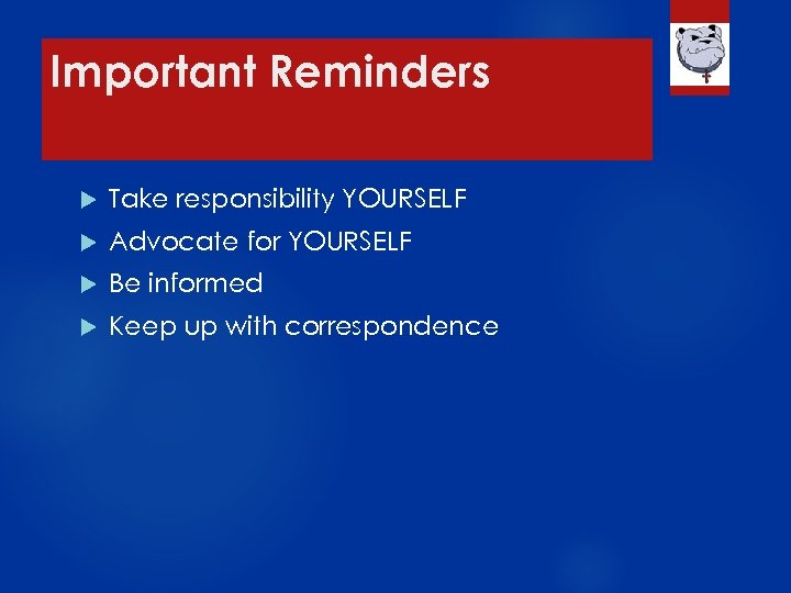 Important Reminders Take responsibility YOURSELF Advocate for YOURSELF Be informed Keep up with correspondence